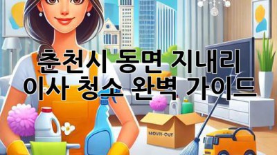 춘천시 동면 지내리 이사 청소 완벽 가이드 ✨